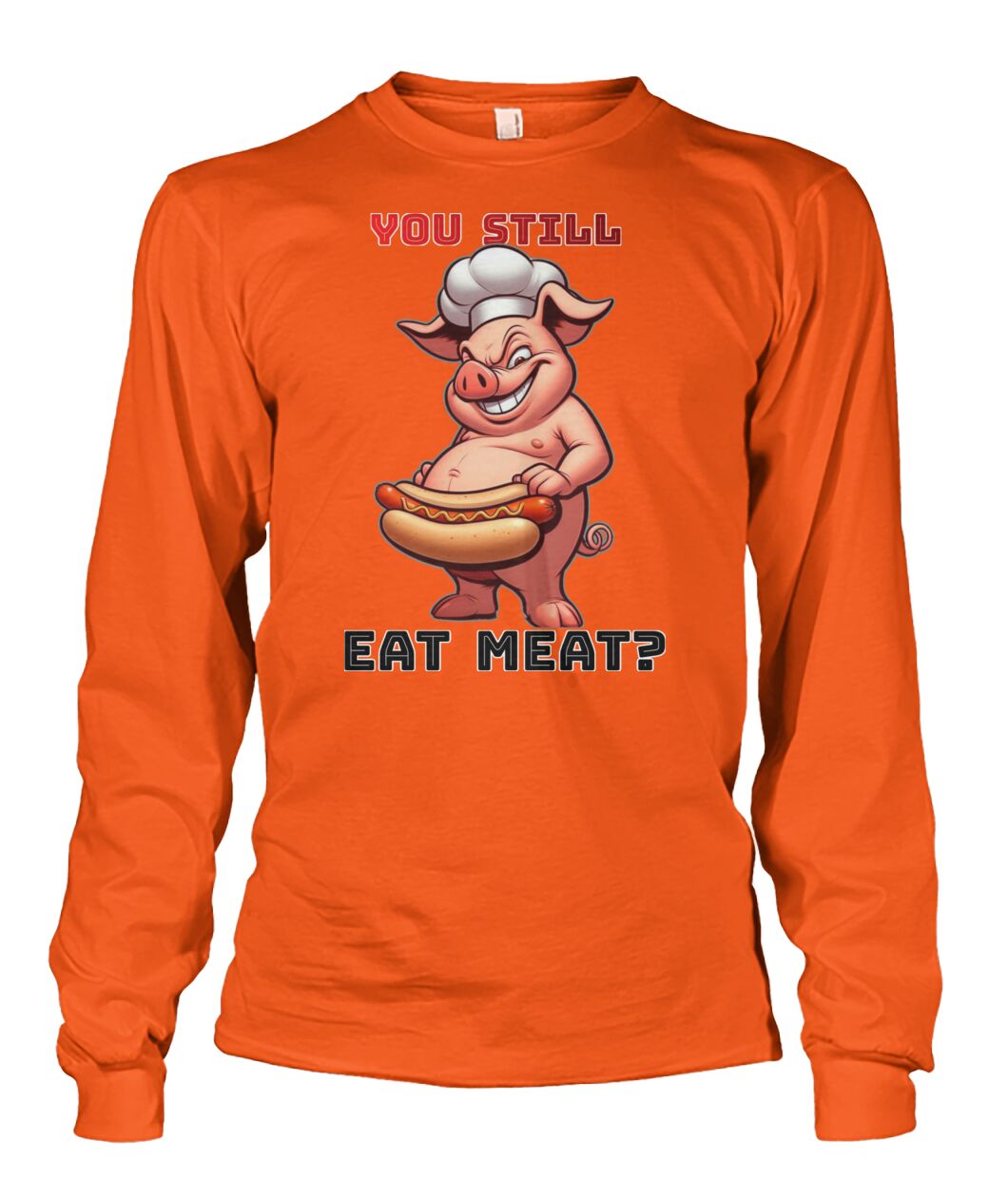 You Still Eat Meat Pig (Hoodie & More) Unisex Long Sleeve