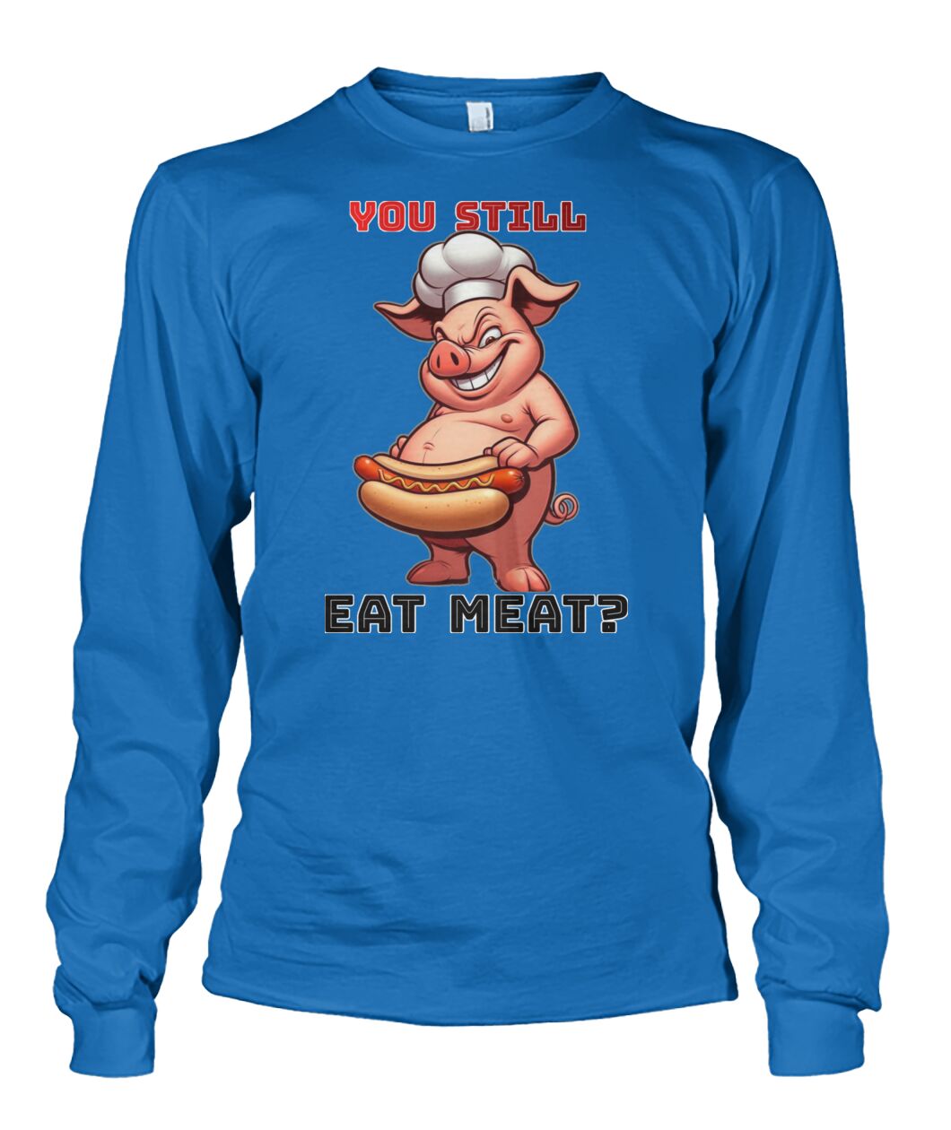 You Still Eat Meat Pig (Hoodie & More) Unisex Long Sleeve
