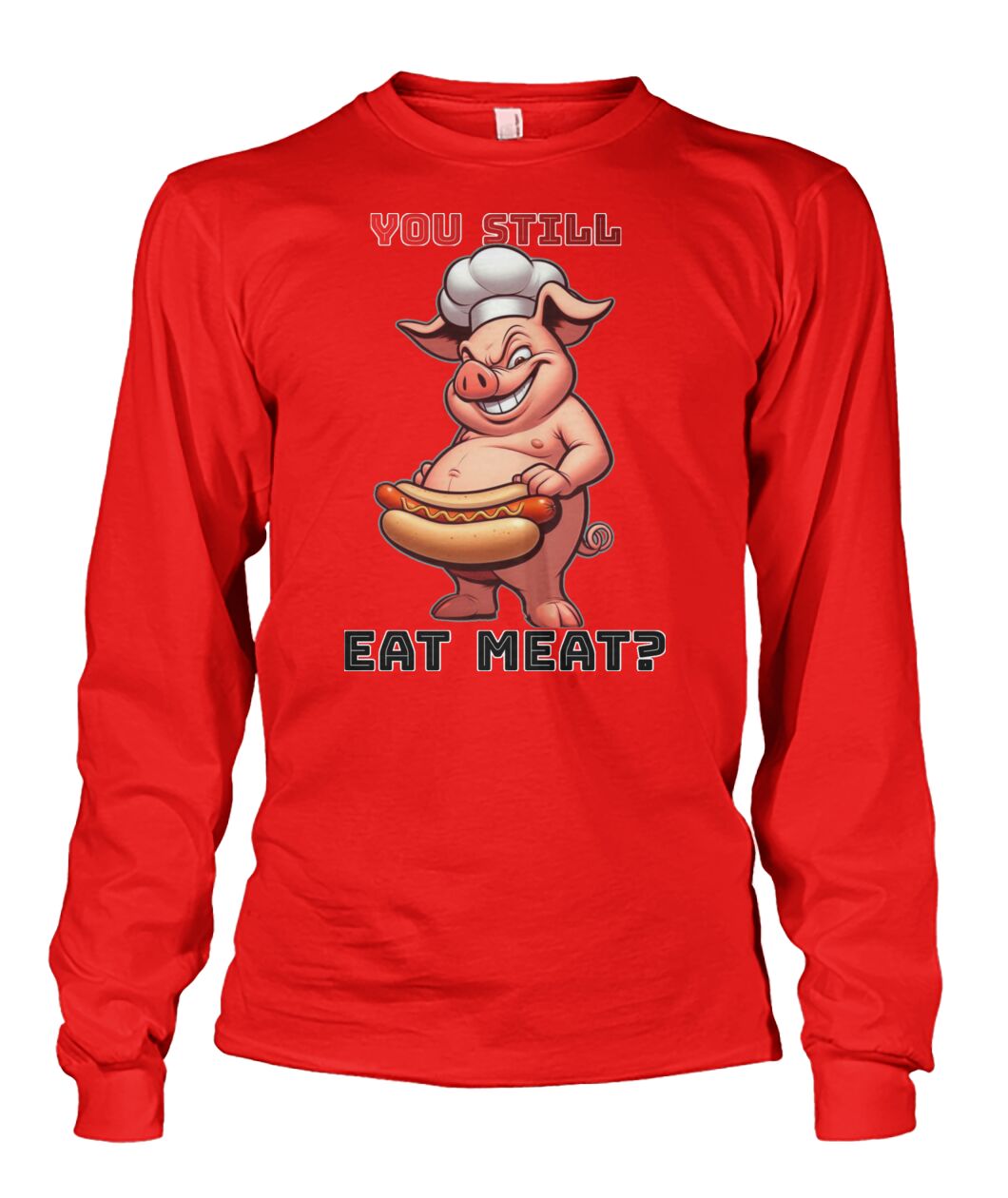 You Still Eat Meat Pig (Hoodie & More) Unisex Long Sleeve