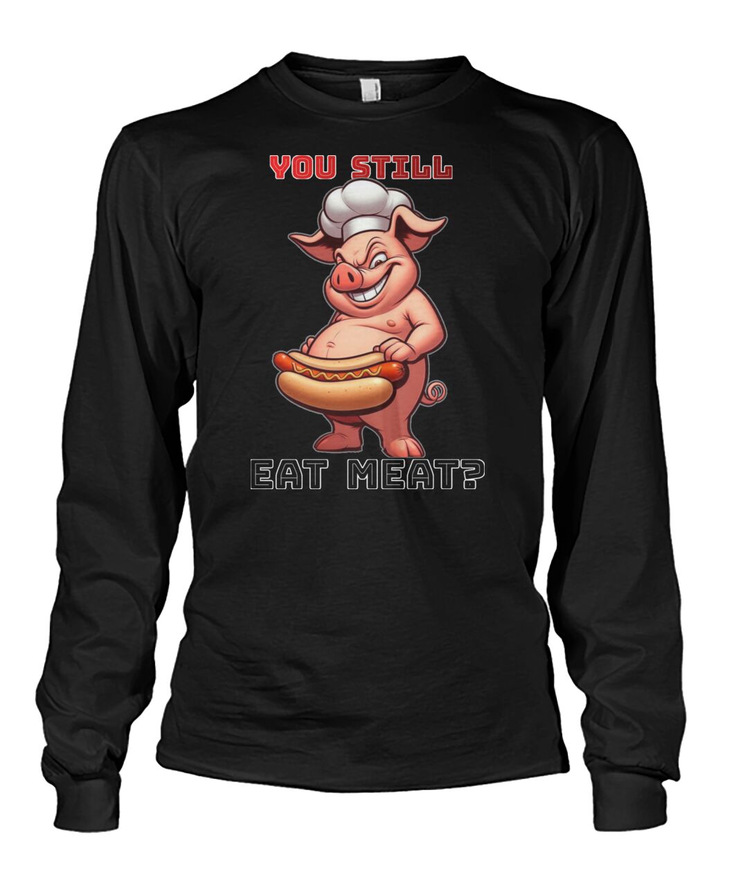You Still Eat Meat Pig (Hoodie & More) Unisex Long Sleeve