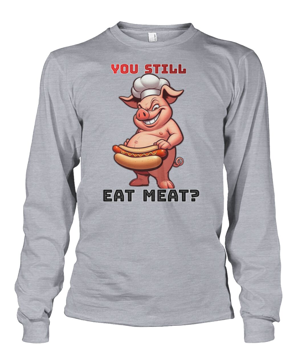 You Still Eat Meat Pig (Hoodie & More) Unisex Long Sleeve