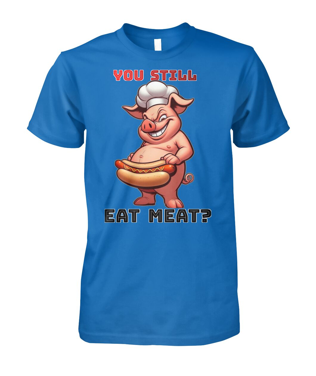You Still Eat Meat Pig (T-Shirt & More)