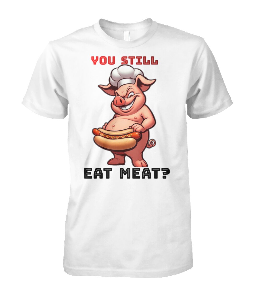 You Still Eat Meat Pig (T-Shirt & More)