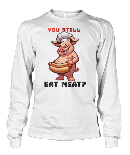 You Still Eat Meat Pig (Hoodie & More) Unisex Long Sleeve