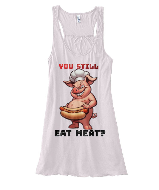 You Still Eat Meat Pig (TankTop & More) Women's Flowy Tank