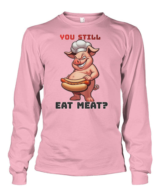 You Still Eat Meat Pig (Hoodie & More) Unisex Long Sleeve