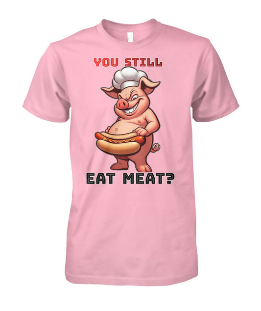 You Still Eat Meat Pig (T-Shirt & More)